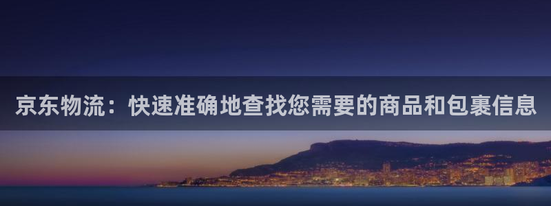 ,优游国际龙虎：京东物流：快速准确地查找您需要的商品和包裹信