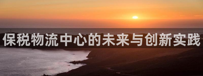 ,优游国际下载二维码：保税物流中心的